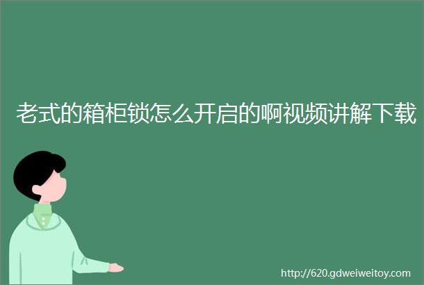 老式的箱柜锁怎么开启的啊视频讲解下载