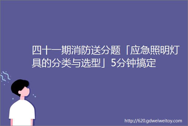 四十一期消防送分题「应急照明灯具的分类与选型」5分钟搞定